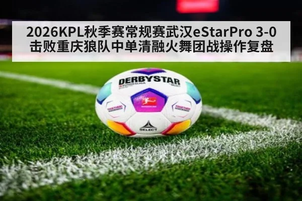 2026KPL秋季赛常规赛武汉eStarPro 3-0击败重庆狼队中单清融火舞团战操作复盘 - nine game