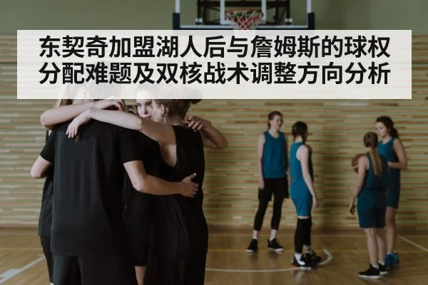 东契奇加盟湖人后与詹姆斯的球权分配难题及双核战术调整方向分析 | nine game