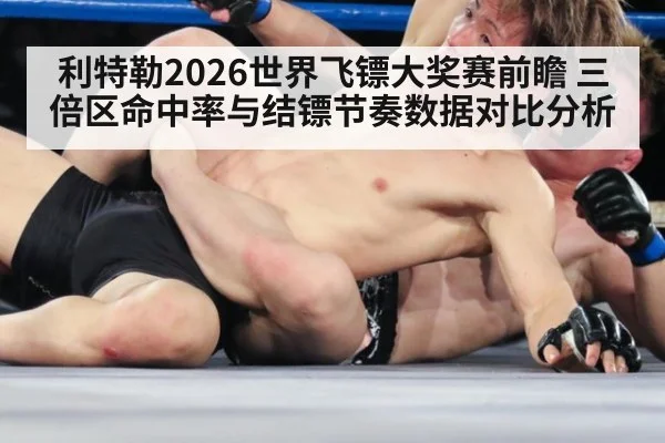 利特勒2026世界飞镖大奖赛前瞻 三倍区命中率与结镖节奏数据对比分析