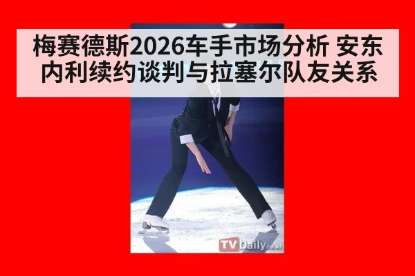 梅赛德斯2026车手市场分析 安东内利续约谈判与拉塞尔队友关系