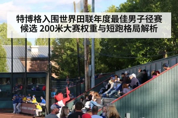 特博格入围世界田联年度最佳男子径赛候选 200米大赛权重与短跑格局解析（nine game）